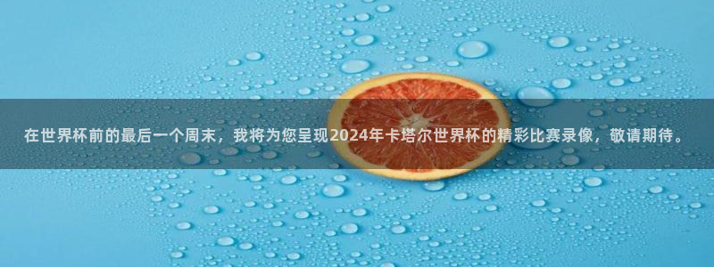 在世界杯前的最后一个周末，我将为您呈现2024年卡塔尔世界杯的精彩比赛录像，敬请期待。